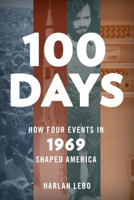 100 Days: How Four Events in 1969 Shaped America - Lebo, Harlan