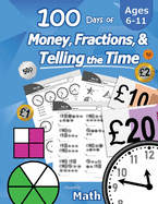 100 Days of Money, Fractions, & Telling the Time: Maths Workbook (With Answer Key): Ages 6-11 - Count Money (Counting UK Coins and Notes), Learn Fractions, Tell Time - KS1 and KS2 (Year 1, 2, 3, 4, 5, 6) - Reproducible Practice Pages