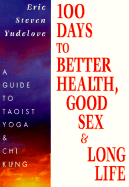 100 Days to Better Health, Good Sex & Long Life: A Guide to Taoist Yoga & Chi Kung - Yudelove, Eric Steven