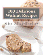 100 Delicious Walnut Recipes: A Collection of Tested Recipes and Suggestions For Using Walnuts