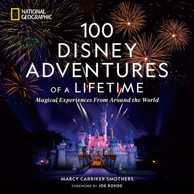 100 Disney Adventures of a Lifetime: Magical Experiences from Around the World - Smothers, Marcy Carriker