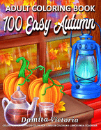100 Easy Autumn Adult Coloring Book: Easy Coloring Book for Adult Relaxation Featuring Relaxing Autumn Scenes and Beautiful Fall Inspired Designs Perfect Coloring Book for Seniors, Beginners, and Teens Girls