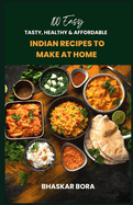 100 Easy Indian Recipes to Make at Home: Tasty, Healthy, and Affordable