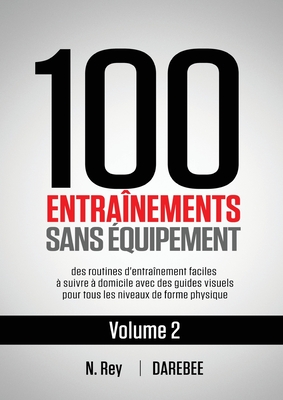 100 Entra?nements Sans ?quipement Vol. 2: des routines d'entra?nement faciles ? suivre ? domicile avec des guides visuels pour tous les niveaux de forme physique - Rey, Neila, and Tolu, Natalia (Translated by)