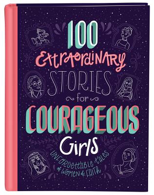 100 Extraordinary Stories for Courageous Girls: Unforgettable Tales of Women of Faith - Fischer, Jean