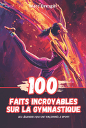 100 Faits Incroyables sur la Gymnastique: Les Lgendes qui ont Faonn le Sport