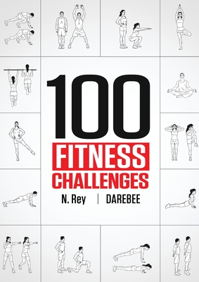 100 Fitness Challenges: Month-long Darebee Fitness Challenges to Make Your Body Healthier and Your Brain Sharper - Rey, N