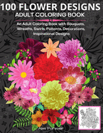 100 Flower Designs Adult Coloring Book: Amazing Flower Coloring Book 100 Wonderful Stress Relieving Designs with Bouquets, Wreaths, Swirls, Patterns, Decorations, Inspirational Designs and Much More! Page Size 8,5x11