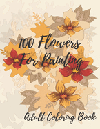 100 Flowers For Coloring: Coloring Book For Adults Featuring Flowers with Fun, Easy, and Relaxing Coloring Pages