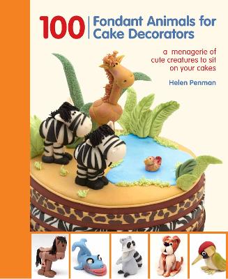 100 Fondant Animals for Cake Decorators: A Menagerie of Cute Creatures to Sit on Your Cakes - Penman, Helen