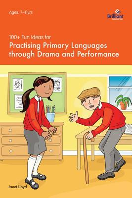 100+ Fun Ideas for Practising Primary Languages  through Drama and Performance - Lloyd, Janet