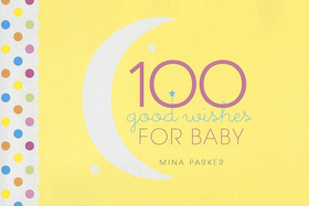 100 Good Wishes for Baby: (Inspirational Quotes and Motivational Quotes; Gift for New Moms)