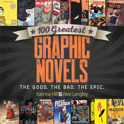 100 Greatest Graphic Novels: The Good, the Bad, the Epic - Hill, Katrina, and Langley, Alex