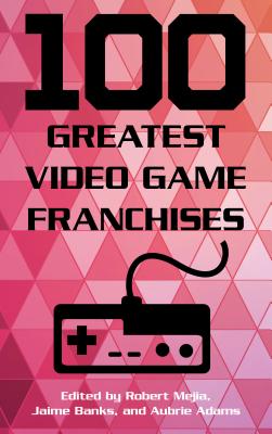 100 Greatest Video Game Franchises - Mejia, Robert (Editor), and Banks, Jaime (Editor), and Adams, Aubrie (Editor)