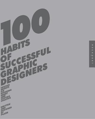 100 Habits of Successful Graphic Designers: Insider Secrets from Top Designers on Working Smart and Staying Creative - Dougher, Sarah, and Berger, Josh, and Plazm