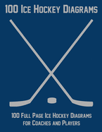 100 Ice Hockey Diagrams: 100 Full Page Ice Hockey Diagrams for Coaches and Players