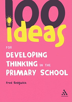 100 Ideas for Developing Thinking in the Primary School - Sedgwick, Fred