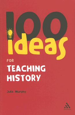 100 Ideas for Teaching History - Murphy, Julia