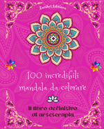 100 incredibili mandala da colorare: Il libro definitivo di arteterapia Arte per il pieno relax e la creativit Meravigliosi disegni di mandala fonte di infinita armonia ed energia divina