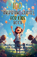 100 Inspiring Quotes for Kids Book: Nurturing Young Minds with Timeless Wisdom from Renowned Personalities
