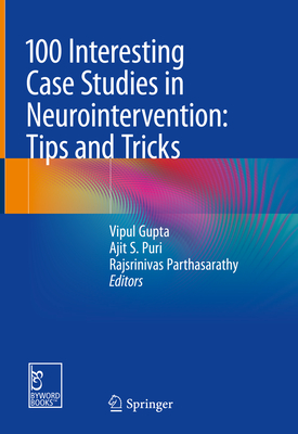 100 Interesting Case Studies in Neurointervention: Tips and Tricks - Gupta, Vipul (Editor), and Puri, Ajit S (Editor), and Parthasarathy, Rajsrinivas (Editor)