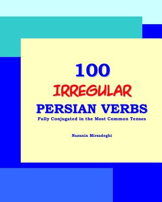 100 IRREGULAR Persian Verbs (Fully Conjugated in the Most Common Tenses)(Farsi-English Bi-lingual Edition) - Mirsadeghi, Nazanin