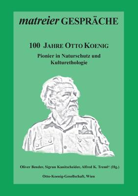 100 Jahre Otto Koenig: Pionier in Naturschutz und Kulturethologie - Bender, Oliver (Editor), and Kanitscheider, Sigrun (Editor), and Treml, Alfred K (Editor)