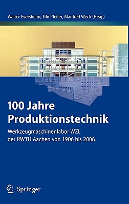 100 Jahre Produktionstechnik: Werkzeugmaschinenlabor Wzl Der Rwth Aachen Von 1906 Bis 2006 - Eversheim, Walter (Editor), and Pfeifer, Tilo (Editor), and Weck, Manfred (Editor)