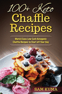 100+ Keto Chaffle Recipes: World Class Low Carb Ketogenic Diet Recipes to Start off Your Day