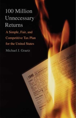 100 Million Unnecessary Returns: A Simple, Fair, and Competitive Tax Plan for the United States - Graetz, Michael J