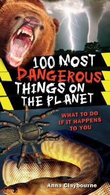 100 Most Dangerous Things on the Planet - Claybourne, Anna