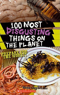 100 Most Disgusting Things on the Planet - Claybourne, Anna