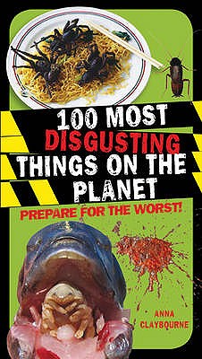 100 Most Disgusting Things on the Planet - Claybourne, Anna