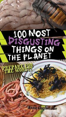 100 Most Disgusting Things on the Planet - Claybourne, Anna