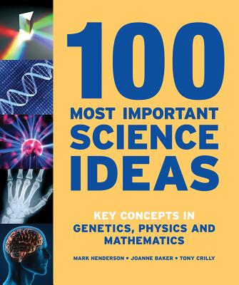 100 Most Important Science Ideas: Key Concepts in Genetics, Physics and Mathematics - Henderson, Mark, and Baker, Joanne, and Crilly, Tony, Professor