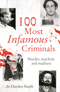 100 Most Infamous Criminals: Murder, mayhem and madness