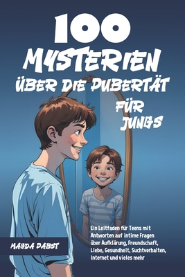 100 Mysterien ?ber die Pubert?t f?r Jungs: Ein Leitfaden f?r Teens mit Antworten auf intime Fragen ?ber Aufkl?rung, Freundschaft, Liebe, Gesundheit, Suchtverhalten, Internet und vieles mehr - Pabst, Magda