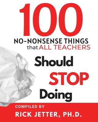 100 No-Nonsense Things that ALL Teachers Should STOP Doing - Jetter, Rick, and Coda, Rebecca (Editor)