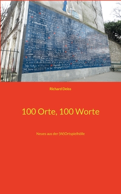 100 Orte, 100 Worte: Neues aus der (W)Ortspielhlle - Deiss, Richard