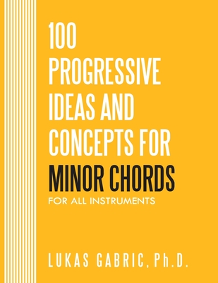 100 Progressive Ideas and Concepts For Minor Chords: For All Instruments - Gabric, Lukas