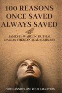 100 Reasons Once Saved Always Saved: You Cannot Lose Your Salvation