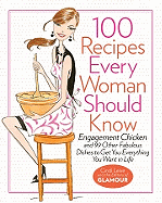 100 Recipes Every Woman Should Know: Engagement Chicken and 99 Other Fabulous Dishes to Get You Everything You Want in Life: A Glamour Cookbook