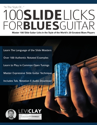 100 Slide Licks For Blues Guitar: Master 100 Slide Guitar Licks in the Style of the World's 20 Greatest Blues Players - Clay, Levi, and Alexander, Joseph, and Pettingale, Tim (Editor)