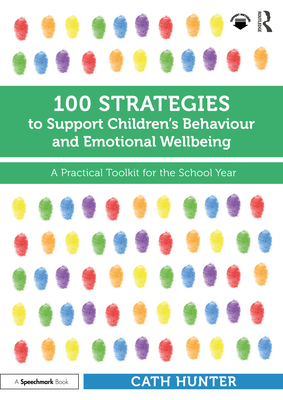 100 Strategies to Support Children's Behaviour and Emotional Wellbeing: A Practical Toolkit for the School Year - Hunter, Cath