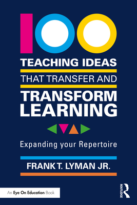 100 Teaching Ideas that Transfer and Transform Learning: Expanding your Repertoire - Lyman, Frank T, Jr.