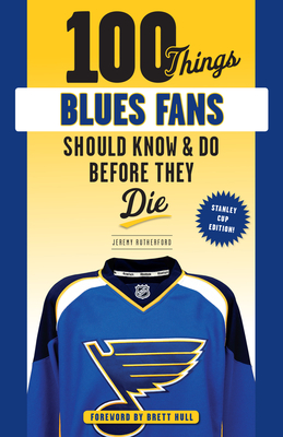 100 Things Blues Fans Should Know or Do Before They Die: Stanley Cup Edition - Rutherford, Jeremy, and Hull, Brett