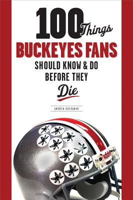 100 Things Buckeyes Fans Should Know & Do Before They Die - Buchanan, Andrew