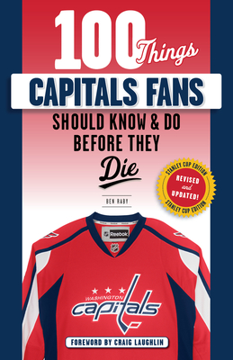 100 Things Capitals Fans Should Know & Do Before They Die: Stanley Cup Edition - Raby, Ben, and Laughlin, Craig (Foreword by)