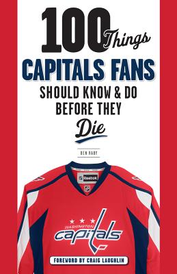 100 Things Capitals Fans Should Know & Do Before They Die - Raby, Ben, and Laughlin, Craig (Foreword by)