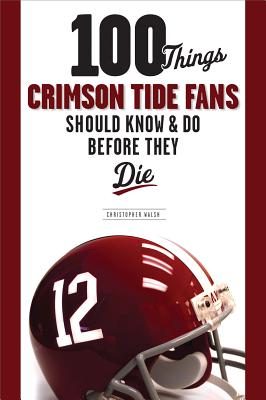 100 Things Crimson Tide Fans Should Know & Do Before They Die - Walsh, Christopher, Father